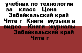 учебник по технологии за 5 класс › Цена ­ 215 - Забайкальский край, Чита г. Книги, музыка и видео » Книги, журналы   . Забайкальский край,Чита г.